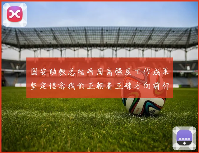 国安助教总结两周高强度工作成果坚定信念我们正朝着正确方向前行