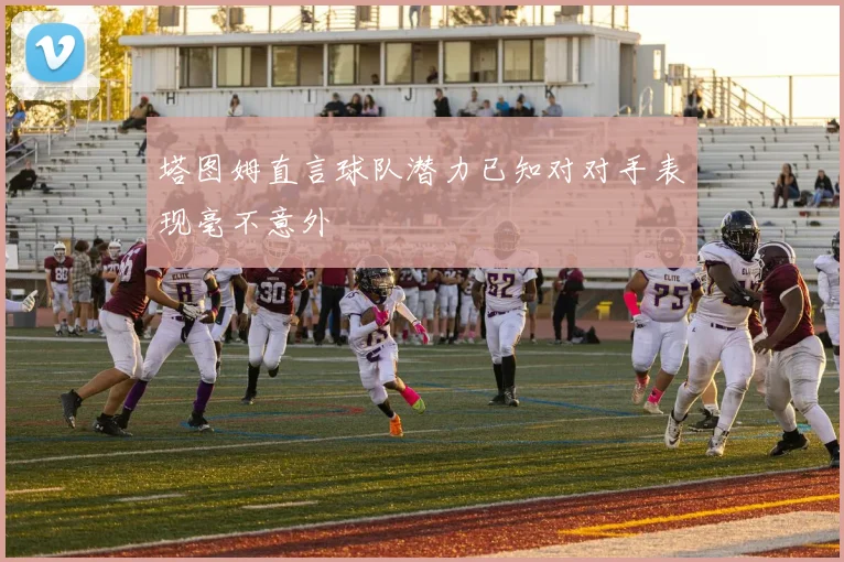 塔图姆直言球队潜力已知对对手表现毫不意外