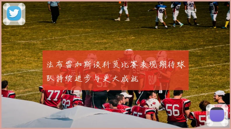 法布雷加斯谈科莫比赛表现期待球队持续进步与更大成就