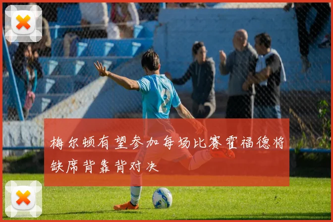 梅尔顿有望参加每场比赛霍福德将缺席背靠背对决