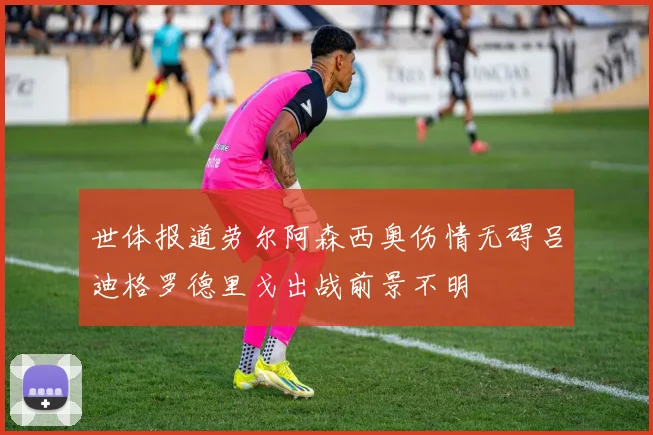 世体报道劳尔阿森西奥伤情无碍吕迪格罗德里戈出战前景不明