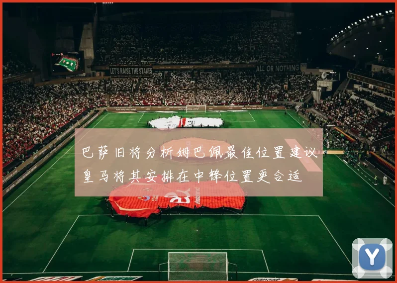 巴萨旧将分析姆巴佩最佳位置建议皇马将其安排在中锋位置更合适