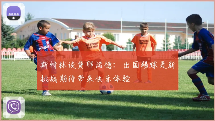 斯特林谈费耶诺德：出国踢球是新挑战期待带来快乐体验
