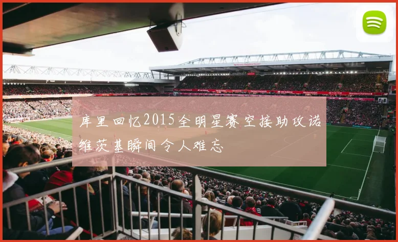 库里回忆2015全明星赛空接助攻诺维茨基瞬间令人难忘