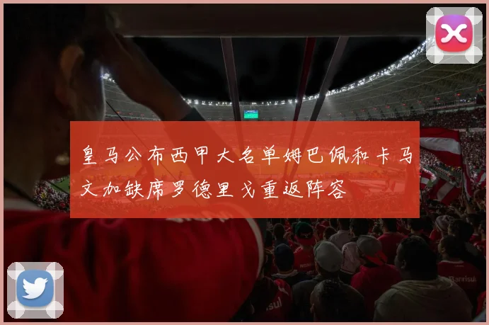 皇马公布西甲大名单姆巴佩和卡马文加缺席罗德里戈重返阵容
