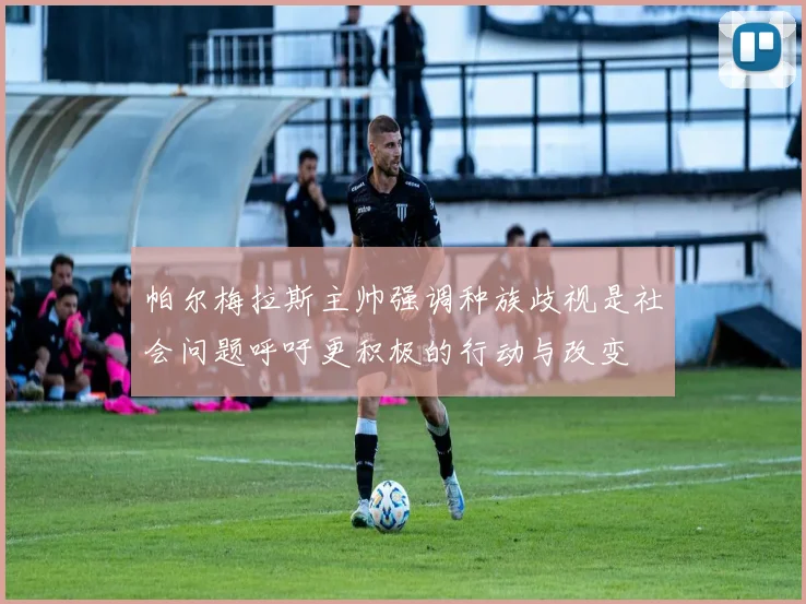 帕尔梅拉斯主帅强调种族歧视是社会问题呼吁更积极的行动与改变