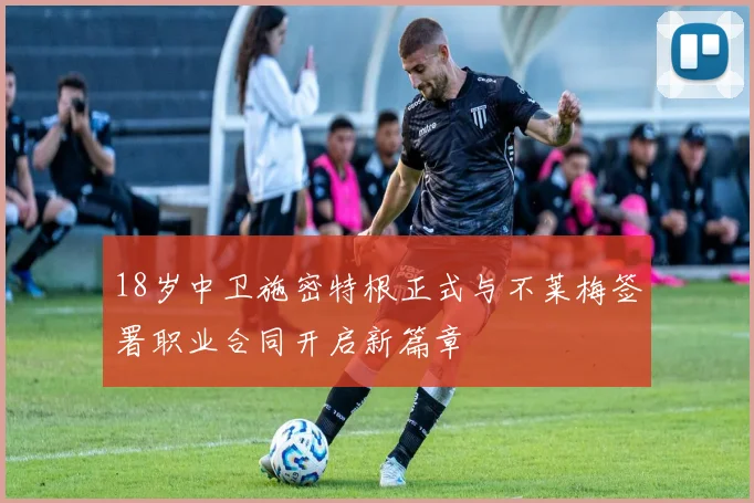 18岁中卫施密特根正式与不莱梅签署职业合同开启新篇章