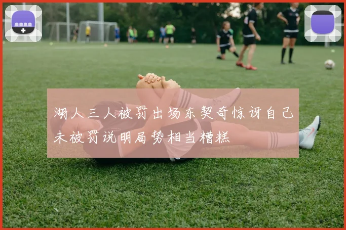 湖人三人被罚出场东契奇惊讶自己未被罚说明局势相当糟糕
