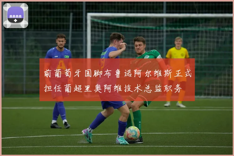 前葡萄牙国脚布鲁诺阿尔维斯正式担任葡超里奥阿维技术总监职务