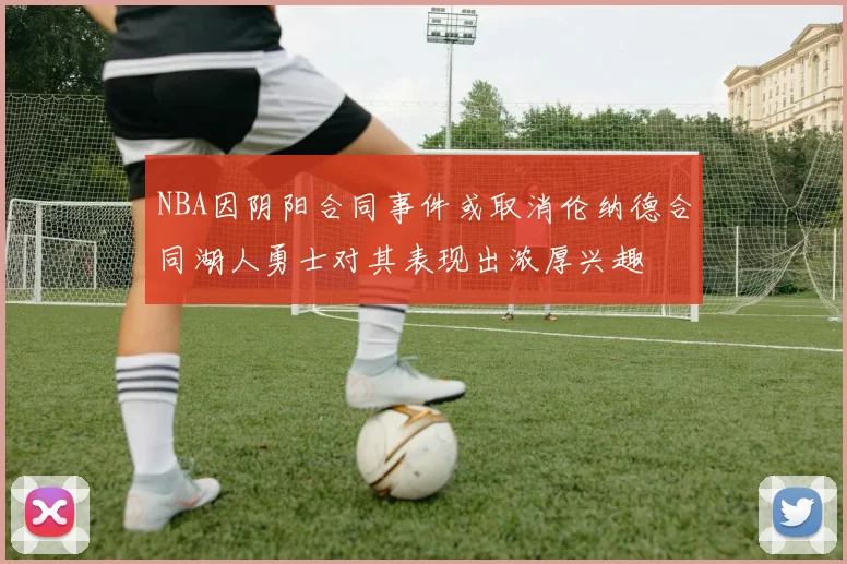 NBA因阴阳合同事件或取消伦纳德合同湖人勇士对其表现出浓厚兴趣