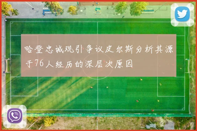 哈登忠诚观引争议皮尔斯分析其源于76人经历的深层次原因