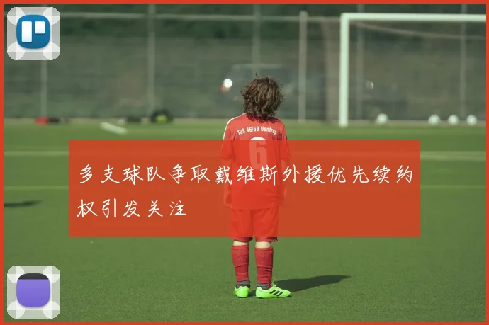 多支球队争取戴维斯外援优先续约权引发关注
