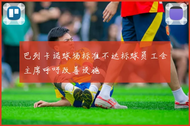 巴列卡诺球场标准不达标球员工会主席呼吁改善设施