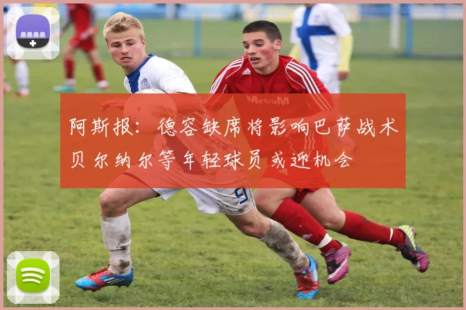 阿斯报：德容缺席将影响巴萨战术贝尔纳尔等年轻球员或迎机会