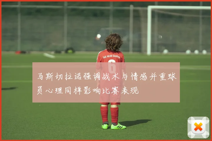 马斯切拉诺强调战术与情感并重球员心理同样影响比赛表现